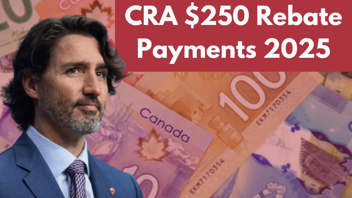 CRA $250 Rebate Payments 2025: Eligibility Criteria and Important Payment Dates